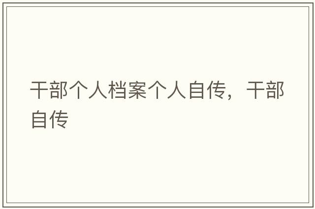 干部個(gè)人檔案?jìng)€(gè)人自傳，干部自傳