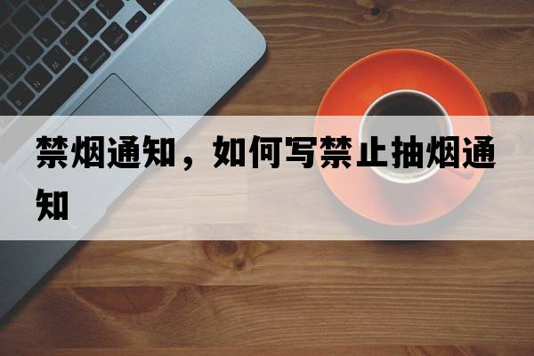禁煙通知，如何寫(xiě)禁止抽煙通知