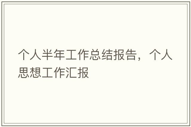 個人半年工作總結報告，個人思想工作匯報