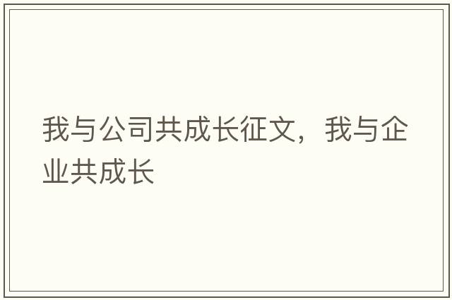 我與公司共成長征文，我與企業(yè)共成長