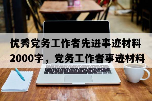 優(yōu)秀黨務(wù)工作者先進(jìn)事跡材料2000字，黨務(wù)工作者事跡材料