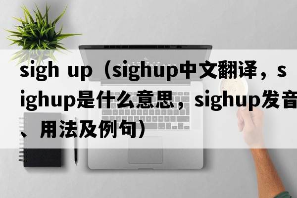 sigh up（sighup中文翻譯，sighup是什么意思，sighup發(fā)音、用法及例句）