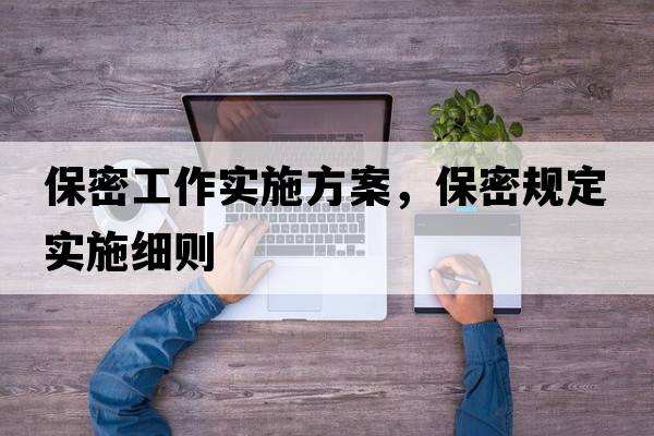保密工作實(shí)施方案，保密規(guī)定實(shí)施細(xì)則