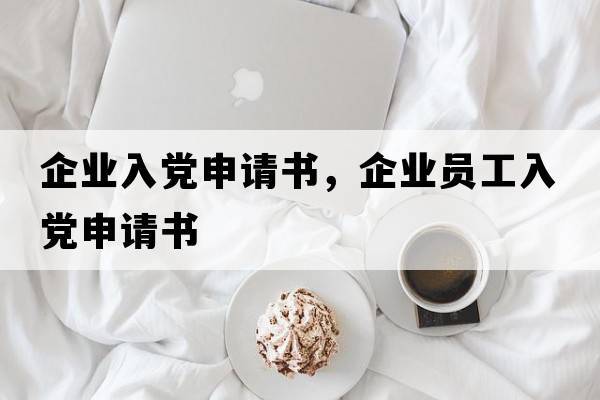 企業(yè)入黨申請書，企業(yè)員工入黨申請書