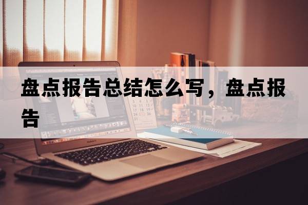 盤點報告總結怎么寫，盤點報告