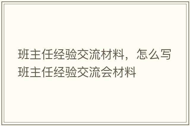 班主任經(jīng)驗(yàn)交流材料，怎么寫(xiě)班主任經(jīng)驗(yàn)交流會(huì)材料