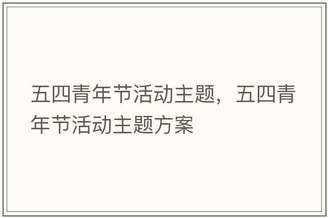 五四青年節(jié)活動主題，五四青年節(jié)活動主題方案