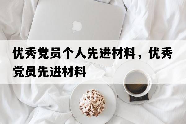 優(yōu)秀黨員個(gè)人先進(jìn)材料，優(yōu)秀黨員先進(jìn)材料