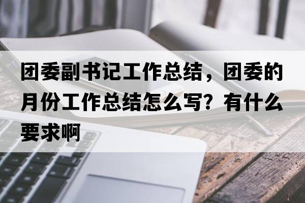 團(tuán)委副書記工作總結(jié)，團(tuán)委的月份工作總結(jié)怎么寫？有什么要求啊