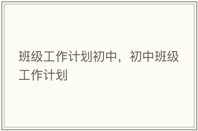 班級工作計劃初中，初中班級工作計劃