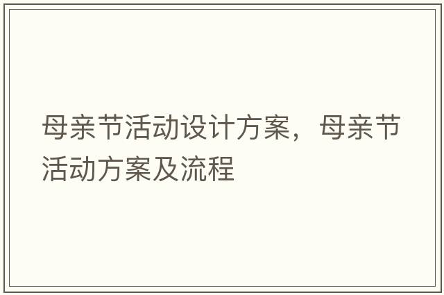 母親節(jié)活動(dòng)設(shè)計(jì)方案，母親節(jié)活動(dòng)方案及流程