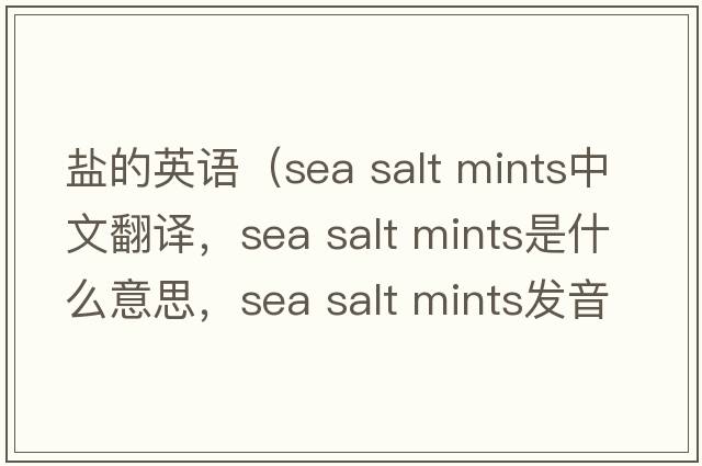 鹽的英語（sea salt mints中文翻譯，sea salt mints是什么意思，sea salt mints發(fā)音、用法及例句）