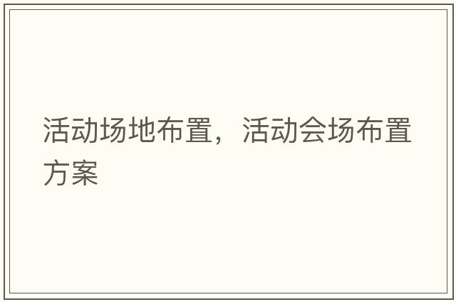 活動(dòng)場(chǎng)地布置，活動(dòng)會(huì)場(chǎng)布置方案