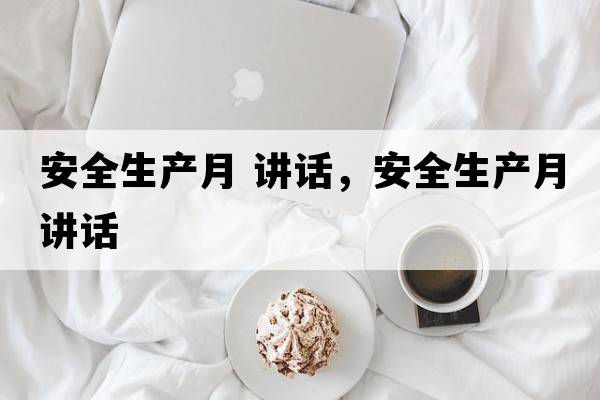 安全生產(chǎn)月 講話，安全生產(chǎn)月講話