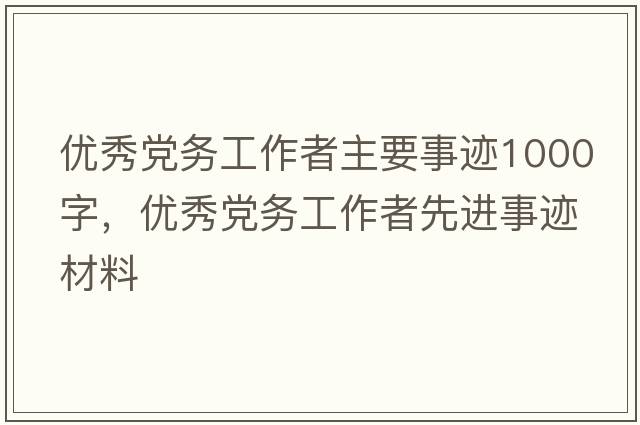 優(yōu)秀黨務(wù)工作者主要事跡1000字，優(yōu)秀黨務(wù)工作者先進(jìn)事跡材料