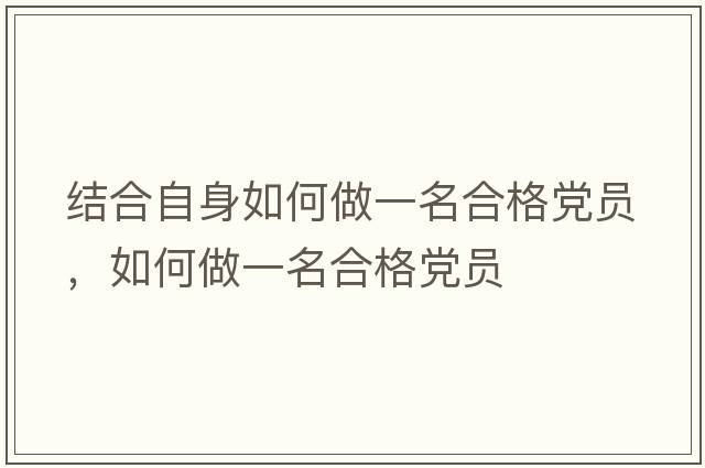 結(jié)合自身如何做一名合格黨員，如何做一名合格黨員