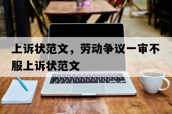 上訴狀范文，勞動(dòng)爭(zhēng)議一審不服上訴狀范文