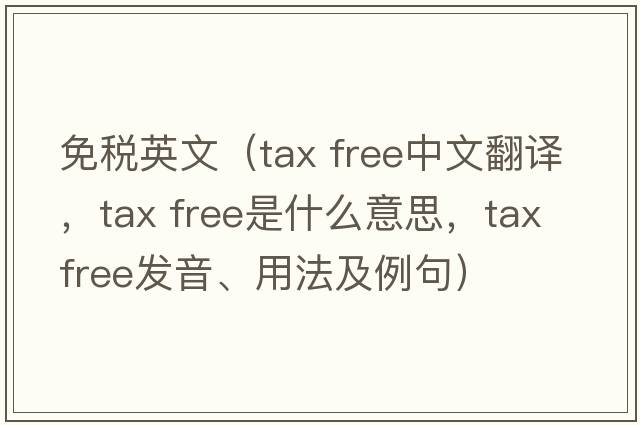 免稅英文（tax free中文翻譯，tax free是什么意思，tax free發(fā)音、用法及例句）