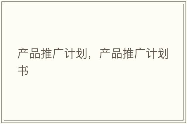 產(chǎn)品推廣計(jì)劃，產(chǎn)品推廣計(jì)劃書(shū)