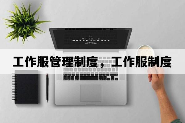 工作服管理制度，工作服制度