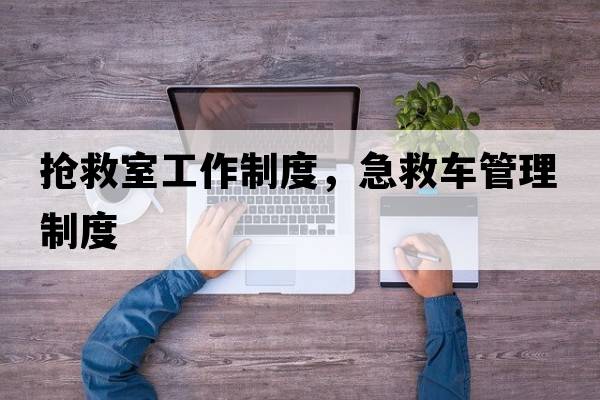 搶救室工作制度，急救車管理制度