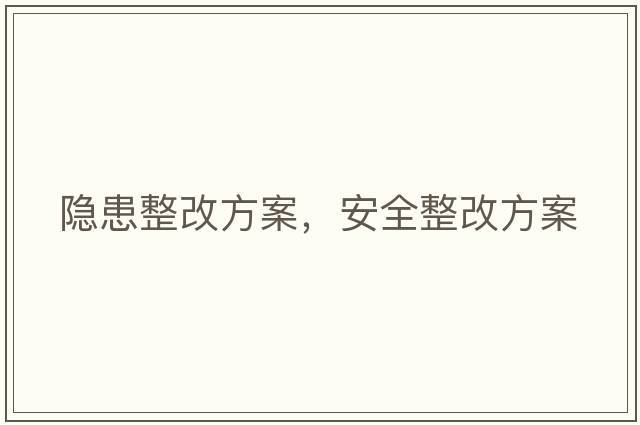 隱患整改方案，安全整改方案
