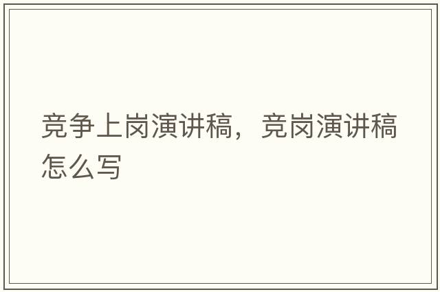 競爭上崗演講稿，競崗演講稿怎么寫