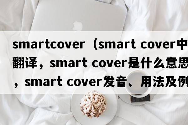 smartcover（smart cover中文翻譯，smart cover是什么意思，smart cover發(fā)音、用法及例句）