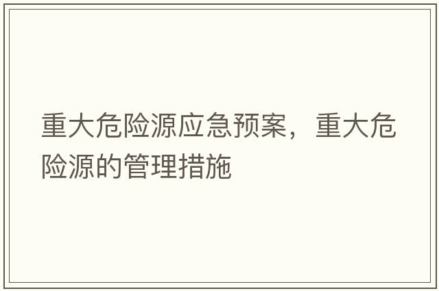 重大危險(xiǎn)源應(yīng)急預(yù)案，重大危險(xiǎn)源的管理措施