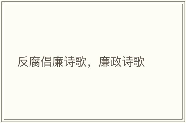 反腐倡廉詩(shī)歌，廉政詩(shī)歌