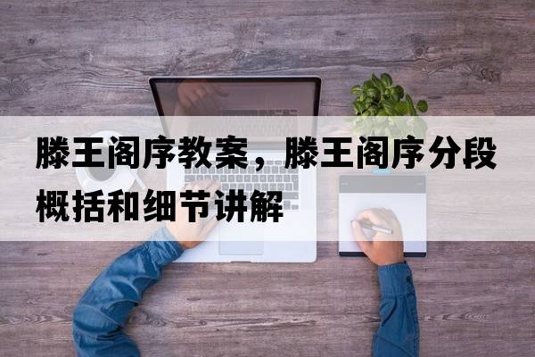 滕王閣序教案，滕王閣序分段概括和細節(jié)講解