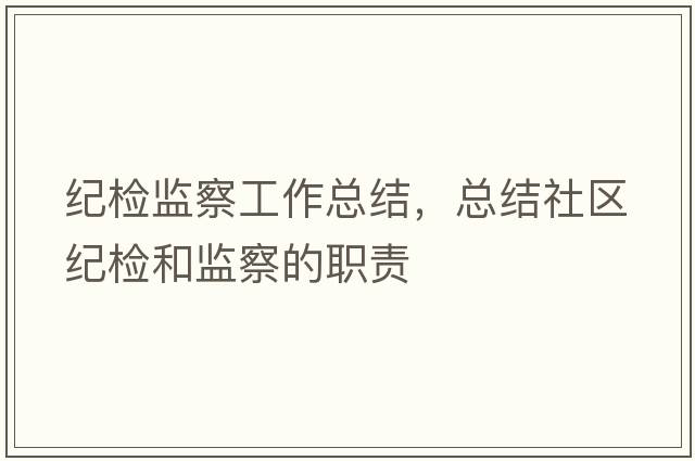 紀檢監(jiān)察工作總結，總結社區(qū)紀檢和監(jiān)察的職責
