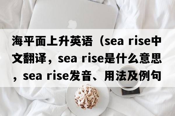 海平面上升英語（sea rise中文翻譯，sea rise是什么意思，sea rise發(fā)音、用法及例句）