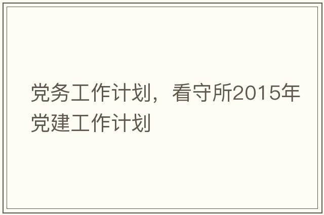 黨務(wù)工作計(jì)劃，看守所2015年黨建工作計(jì)劃