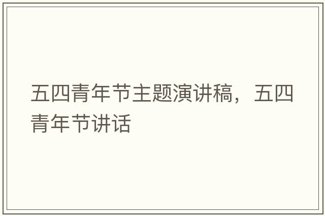 五四青年節(jié)主題演講稿，五四青年節(jié)講話