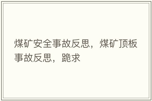 煤礦安全事故反思，煤礦頂板事故反思，跪求