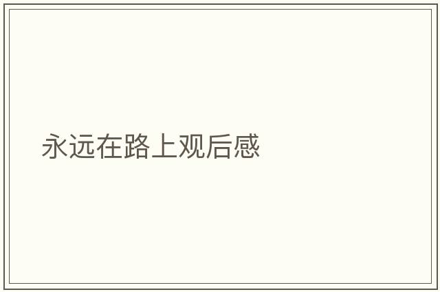 永遠(yuǎn)在路上觀后感