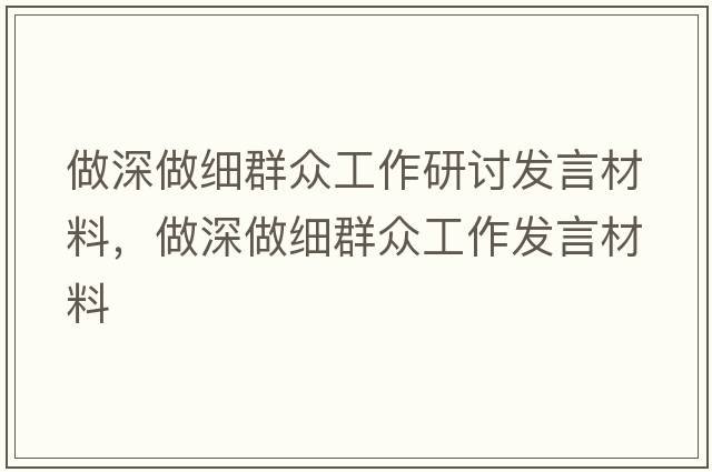 做深做細(xì)群眾工作研討發(fā)言材料，做深做細(xì)群眾工作發(fā)言材料