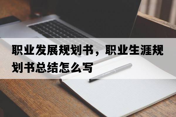 職業(yè)發(fā)展規(guī)劃書(shū)，職業(yè)生涯規(guī)劃書(shū)總結(jié)怎么寫(xiě)
