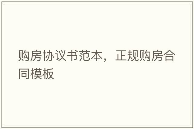 購房協(xié)議書范本，正規(guī)購房合同模板