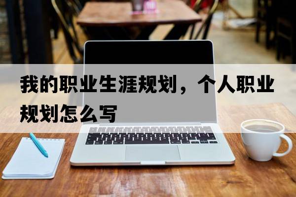 我的職業(yè)生涯規(guī)劃，個人職業(yè)規(guī)劃怎么寫