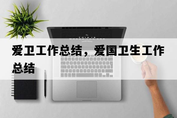 愛衛(wèi)工作總結(jié)，愛國衛(wèi)生工作總結(jié)