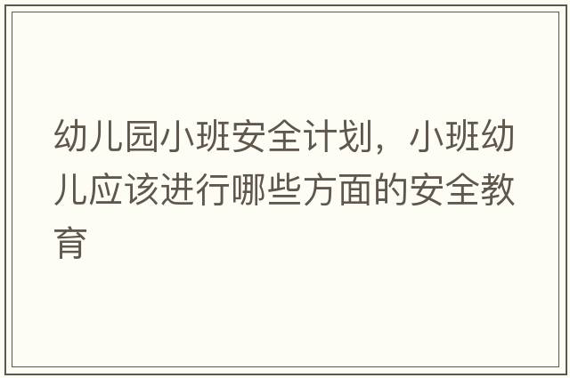 幼兒園小班安全計劃，小班幼兒應(yīng)該進行哪些方面的安全教育