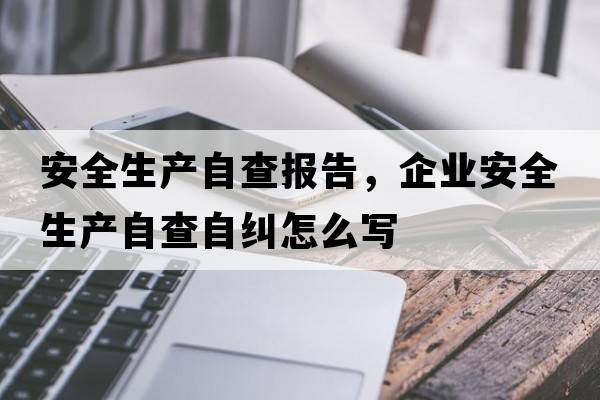 安全生產(chǎn)自查報告，企業(yè)安全生產(chǎn)自查自糾怎么寫