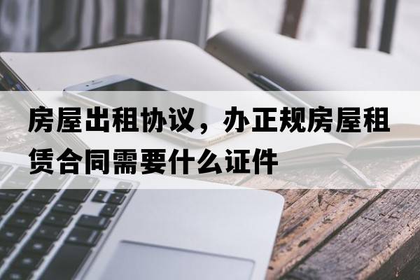 房屋出租協(xié)議，辦正規(guī)房屋租賃合同需要什么證件