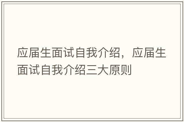 應屆生面試自我介紹，應屆生面試自我介紹三大原則