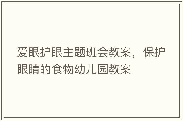 愛眼護眼主題班會教案，保護眼睛的食物幼兒園教案