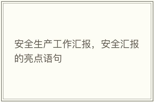 安全生產(chǎn)工作匯報，安全匯報的亮點語句