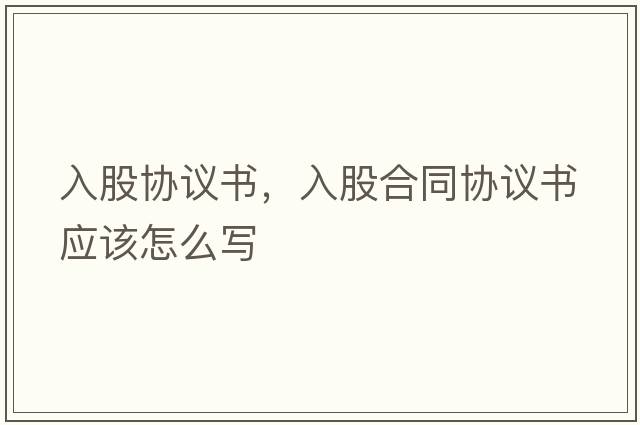 入股協(xié)議書(shū)，入股合同協(xié)議書(shū)應(yīng)該怎么寫(xiě)