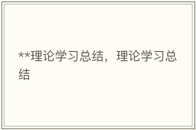 **理論學(xué)習(xí)總結(jié)，理論學(xué)習(xí)總結(jié)